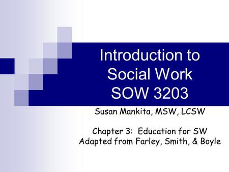 Introduction to Social Work SOW 3203 Susan Mankita, MSW, LCSW Chapter 3: Education for SW Adapted from Farley, Smith, & Boyle.