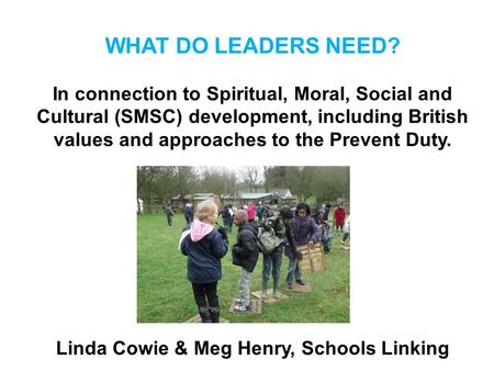 WHAT DO LEADERS NEED? In connection to Spiritual, Moral, Social and Cultural (SMSC) development, including British values and approaches to the Prevent.