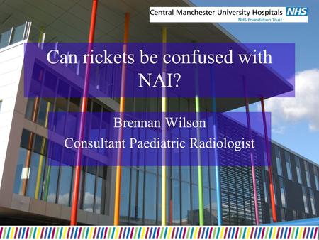 Can rickets be confused with NAI? Brennan Wilson Consultant Paediatric Radiologist.