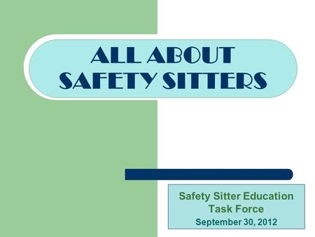 Safety Sitter Education Task Force September 30, 2012 ALL ABOUT SAFETY SITTERS.