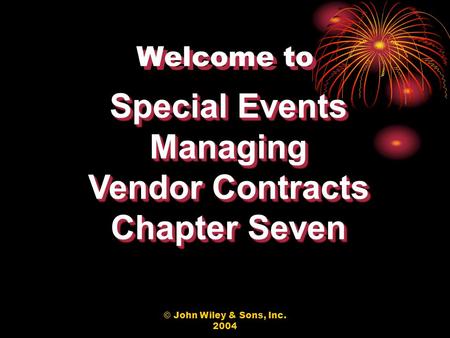 © John Wiley & Sons, Inc. 2004 Welcome to Special Events Managing Vendor Contracts Chapter Seven Special Events Managing Vendor Contracts Chapter Seven.