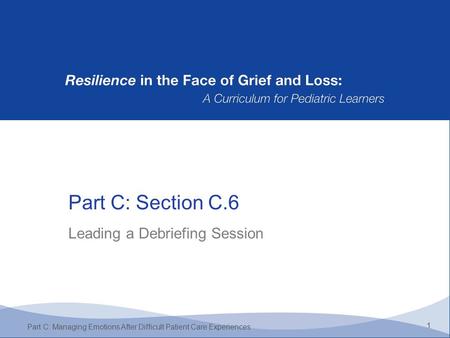 Part C: Section C.6 1 Part C: Managing Emotions After Difficult Patient Care Experiences Leading a Debriefing Session.