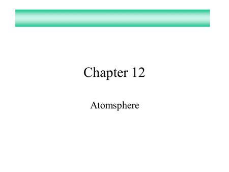 Chapter 12 Atomsphere. Atmosphere What gas make up the atmosphere? –Nitrogen 78.08% –Oxygen20.95% –Argon0.934% –Water0.05% or less –Carbon Dioxide0.034%