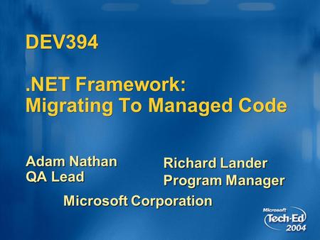 DEV394.NET Framework: Migrating To Managed Code Adam Nathan QA Lead Richard Lander Program Manager Microsoft Corporation.