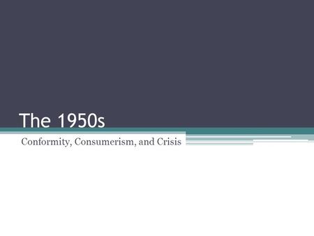 The 1950s Conformity, Consumerism, and Crisis. Focus Question: Describe both positive and negative effects of economic prosperity.