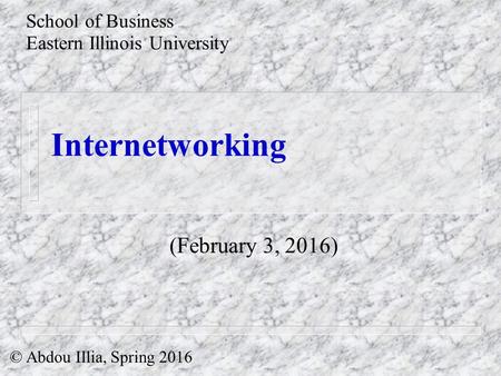 Internetworking School of Business Eastern Illinois University © Abdou Illia, Spring 2016 (February 3, 2016)