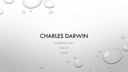 CHARLES DARWIN DYNEISHERA RILEY HUM101 VANCE. BACKGROUND INFO WHO? – CHARLES ROBERT DARWIN. WHEN? – FEBRUARY 12TH 1809 – APRIL 19 1882 WHY? – THE THEORY.