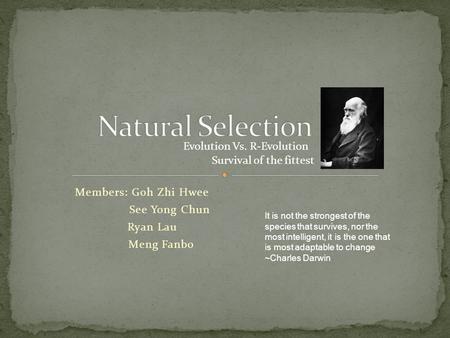 Members: Goh Zhi Hwee See Yong Chun Ryan Lau Meng Fanbo Survival of the fittest Evolution Vs. R-Evolution It is not the strongest of the species that survives,