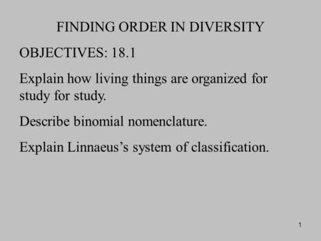 1 FINDING ORDER IN DIVERSITY OBJECTIVES: 18.1 Explain how living things are organized for study for study. Describe binomial nomenclature. Explain Linnaeus’s.