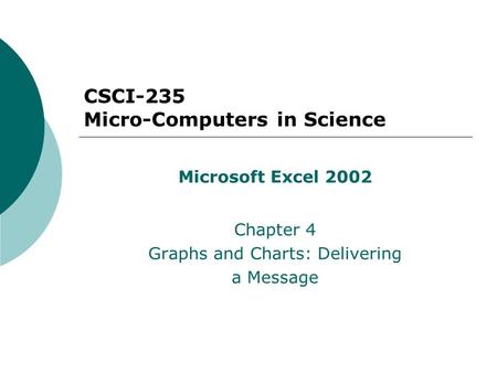 CSCI-235 Micro-Computers in Science Microsoft Excel 2002 Chapter 4 Graphs and Charts: Delivering a Message.