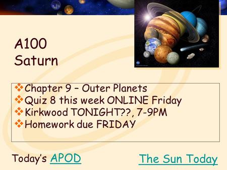 Today’s APODAPOD  Chapter 9 – Outer Planets  Quiz 8 this week ONLINE Friday  Kirkwood TONIGHT??, 7-9PM  Homework due FRIDAY The Sun Today A100 Saturn.