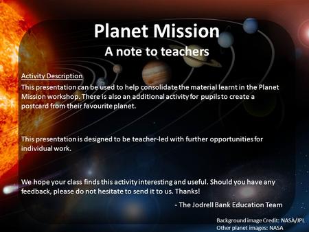 Planet Mission A note to teachers Activity Description This presentation can be used to help consolidate the material learnt in the Planet Mission workshop.