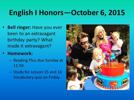 English I Honors—October 6, 2015 Bell ringer: Have you ever been to an extravagant birthday party? What made it extravagant? Homework: – Reading Plus due.