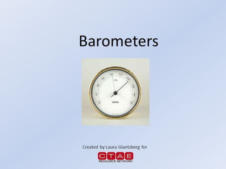 Barometers Created by Laura Glantzberg for. Barometer Basics Barometers measure atmospheric pressure, also known as barometric pressure – This means it.