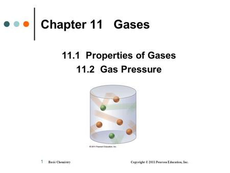 Basic Chemistry Copyright © 2011 Pearson Education, Inc. 1 Chapter 11 Gases 11.1 Properties of Gases 11.2 Gas Pressure.