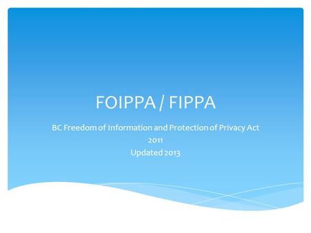 FOIPPA / FIPPA BC Freedom of Information and Protection of Privacy Act 2011 Updated 2013.