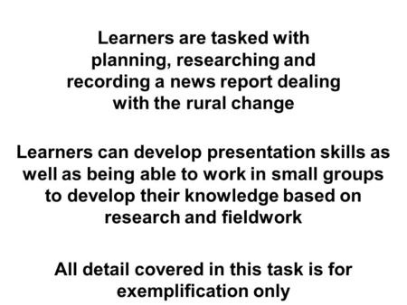 Learners are tasked with planning, researching and recording a news report dealing with the rural change Learners can develop presentation skills as well.