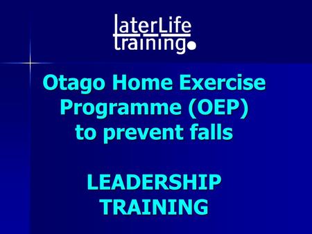 Otago Home Exercise Programme (OEP) to prevent falls LEADERSHIP TRAINING.