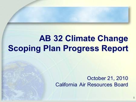 11 AB 32 Climate Change Scoping Plan Progress Report October 21, 2010 California Air Resources Board.