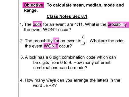 Objective: To calculate mean, median, mode and Range. Class Notes Sec 8.1 1. The odds for an event are 4:11. What is the probability the event WON’T occur?