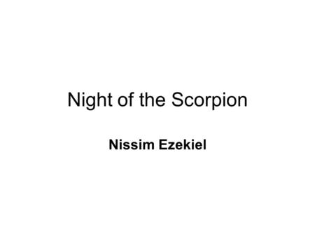 Night of the Scorpion Nissim Ezekiel Context Nissim Ezekiel (1924 - 2004) was born in India to an Indian Jewish family. He studied in Bombay and London.