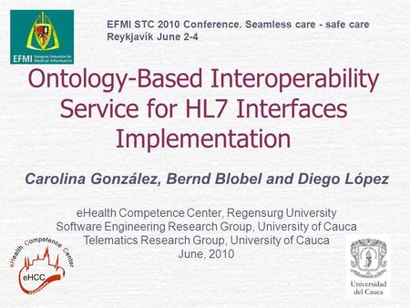 Ontology-Based Interoperability Service for HL7 Interfaces Implementation Carolina González, Bernd Blobel and Diego López eHealth Competence Center, Regensurg.