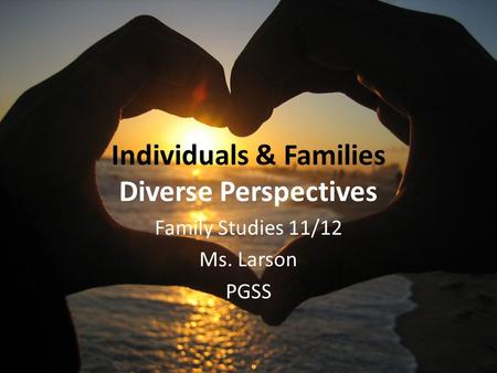 Individuals & Families Diverse Perspectives Family Studies 11/12 Ms. Larson PGSS.