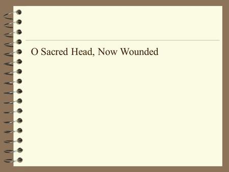 O Sacred Head, Now Wounded. O sacred Head, now wounded, with grief and shame weighed down, Now scornfully surrounded with thorns, Thine only crown; How.