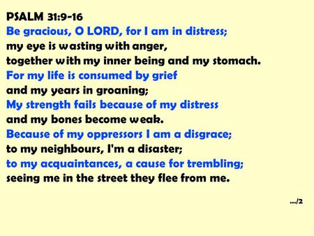 PSALM 31:9-16 Be gracious, O LORD, for I am in distress; my eye is wasting with anger, together with my inner being and my stomach. For my life is consumed.