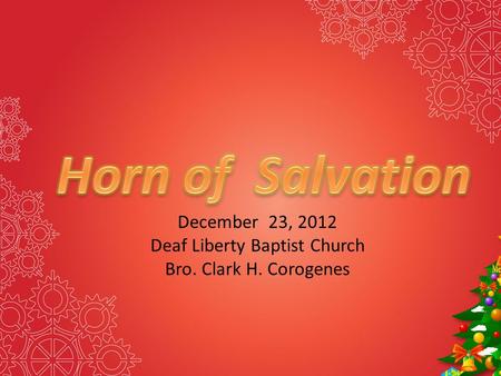 December 23, 2012 Deaf Liberty Baptist Church Bro. Clark H. Corogenes.