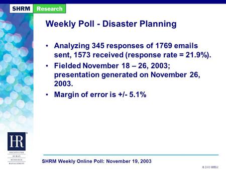 © 2003 SHRM SHRM Weekly Online Poll: November 19, 2003 Weekly Poll - Disaster Planning Analyzing 345 responses of 1769 emails sent, 1573 received (response.