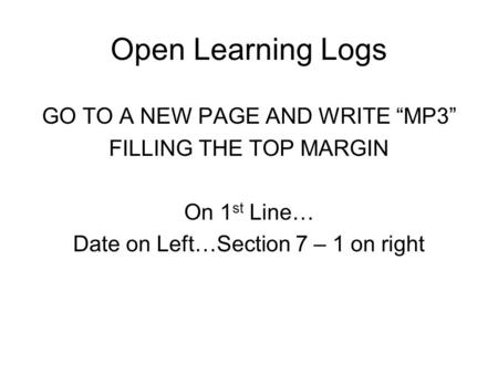 Open Learning Logs GO TO A NEW PAGE AND WRITE “MP3” FILLING THE TOP MARGIN On 1 st Line… Date on Left…Section 7 – 1 on right.