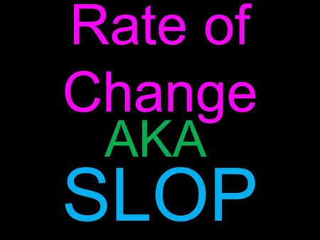 Rate of Change SLOP E AKA. Types of Slopes Negative Slope Lines that have negative slopes “slant downhill” as viewed from left to right.