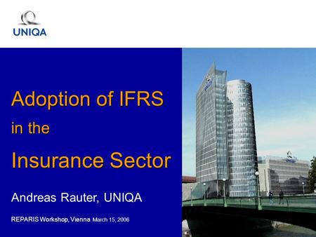 Andreas Rauter, UNIQA REPARIS Workshop, Vienna March 15, 2006 Adoption of IFRS in the Insurance Sector.