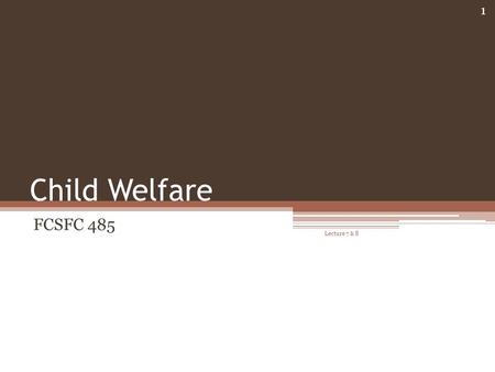 Child Welfare FCSFC 485 Lecture 7 & 8 1. Overview Child Welfare Services Child maltreatment ▫Statistics ▫Risk and Resilience Child Abuse Prevention and.