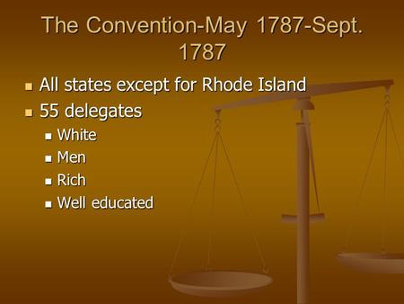 The Convention-May 1787-Sept. 1787 All states except for Rhode Island All states except for Rhode Island 55 delegates 55 delegates White White Men Men.