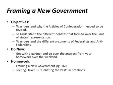 Framing a New Government Objectives: – To understand why the Articles of Confederation needed to be revised. – To Understand the different debates that.