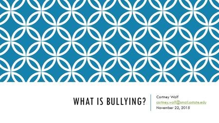 Cortney Wolf cortney.wolf@smail.astate.edu November 22, 2015 What is Bullying? Cortney Wolf cortney.wolf@smail.astate.edu November 22, 2015.