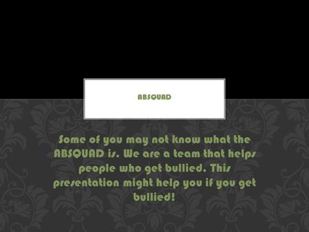 Some of you may not know what the ABSQUAD is. We are a team that helps people who get bullied. This presentation might help you if you get bullied!