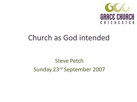 Church as God intended Steve Petch Sunday 23 rd September 2007.