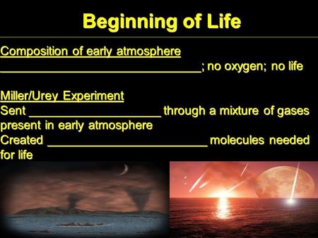 Beginning of Life Composition of early atmosphere _____________________________; no oxygen; no life Miller/Urey Experiment Sent ___________________ through.