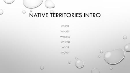 NATIVE TERRITORIES INTRO WHO? WHAT? WHERE? WHEN? WHY? HOW?