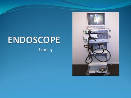 Unit-5 What is Endoscopy? Endoscopy is the examination and inspection of the interior of body organs, joints or cavities through an endoscope to allow.