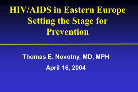 HIV/AIDS in Eastern Europe Setting the Stage for Prevention HIV/AIDS in Eastern Europe Setting the Stage for Prevention Thomas E. Novotny, MD, MPH April.