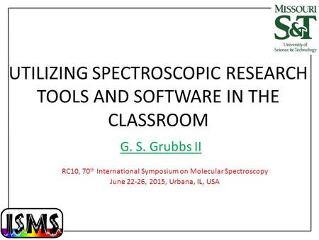 UTILIZING SPECTROSCOPIC RESEARCH TOOLS AND SOFTWARE IN THE CLASSROOM RC10, 70 th International Symposium on Molecular Spectroscopy June 22-26, 2015, Urbana,