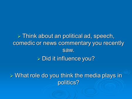  Think about an political ad, speech, comedic or news commentary you recently saw.  Did it influence you?  What role do you think the media plays in.