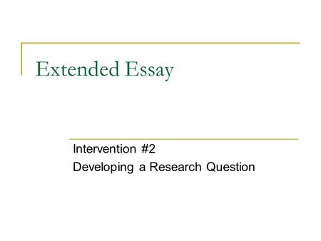 Extended Essay Intervention #2 Developing a Research Question.