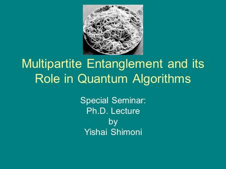 Multipartite Entanglement and its Role in Quantum Algorithms Special Seminar: Ph.D. Lecture by Yishai Shimoni.