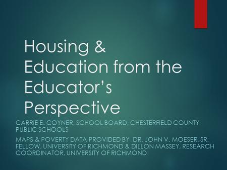 Housing & Education from the Educator’s Perspective CARRIE E. COYNER, SCHOOL BOARD, CHESTERFIELD COUNTY PUBLIC SCHOOLS MAPS & POVERTY DATA PROVIDED BY.