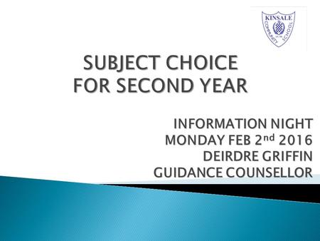 INFORMATION NIGHT MONDAY FEB 2 nd 2016 DEIRDRE GRIFFIN GUIDANCE COUNSELLOR.